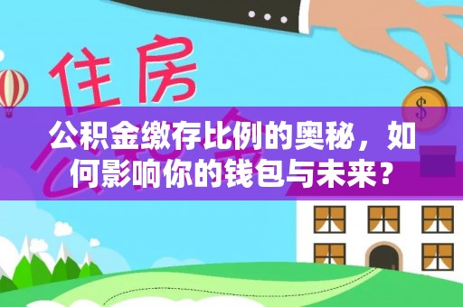 翁源公积金缴存比例的奥秘，如何影响你的钱包与未来？