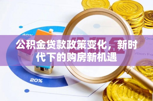 翁源公积金贷款政策变化，新时代下的购房新机遇