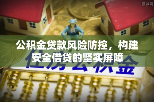 翁源公积金贷款风险防控，构建安全借贷的坚实屏障