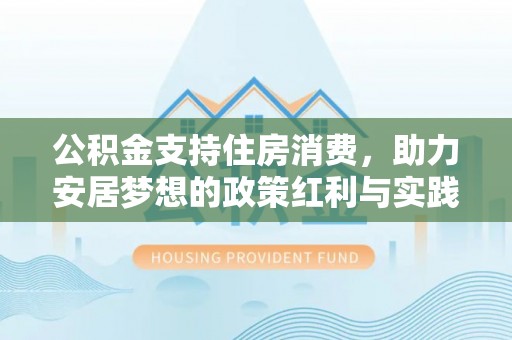 翁源公积金支持住房消费，助力安居梦想的政策红利与实践
