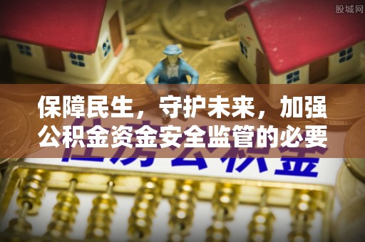 翁源保障民生，守护未来，加强公积金资金安全监管的必要性与实践