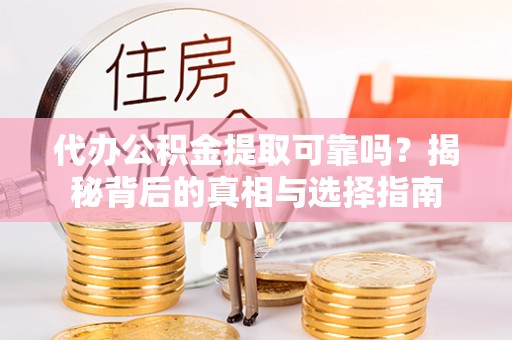 翁源代办公积金提取可靠吗？揭秘背后的真相与选择指南