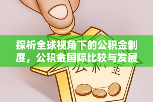 翁源探析全球视角下的公积金制度，公积金国际比较与发展趋势