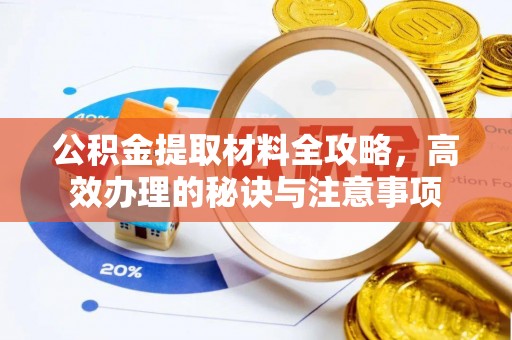 翁源公积金提取材料全攻略，高效办理的秘诀与注意事项