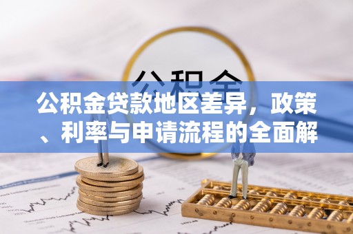 翁源公积金贷款地区差异，政策、利率与申请流程的全面解析