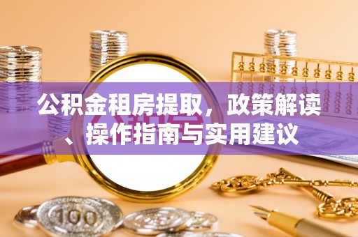 翁源公积金租房提取，政策解读、操作指南与实用建议
