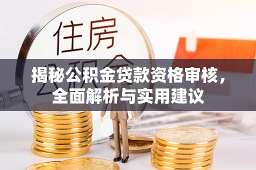 翁源揭秘公积金贷款资格审核，全面解析与实用建议