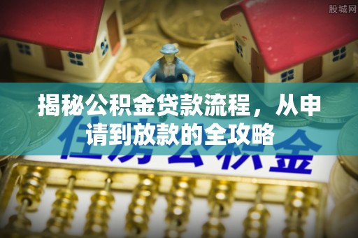 翁源揭秘公积金贷款流程，从申请到放款的全攻略