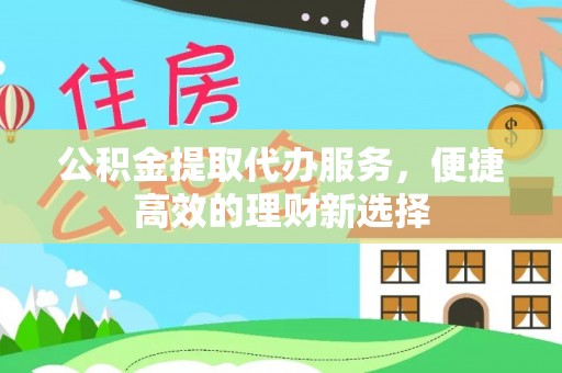 翁源公积金提取代办服务，便捷高效的理财新选择
