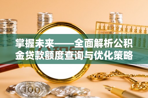 翁源掌握未来——全面解析公积金贷款额度查询与优化策略