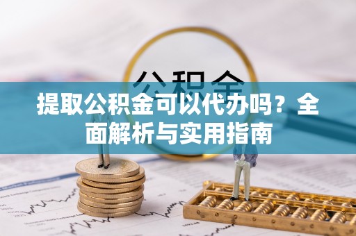 翁源提取公积金可以代办吗？全面解析与实用指南