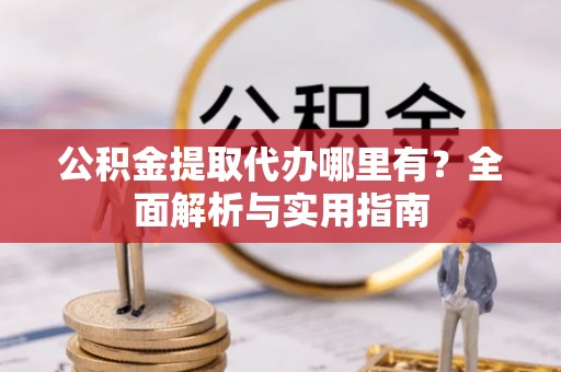 翁源公积金提取代办哪里有？全面解析与实用指南