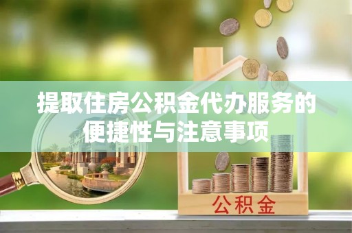 翁源提取住房公积金代办服务的便捷性与注意事项