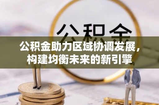 翁源公积金助力区域协调发展，构建均衡未来的新引擎