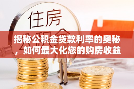 翁源揭秘公积金贷款利率的奥秘，如何最大化您的购房收益