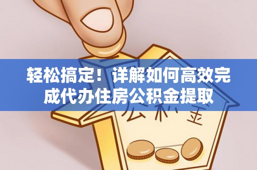翁源轻松搞定！详解如何高效完成代办住房公积金提取