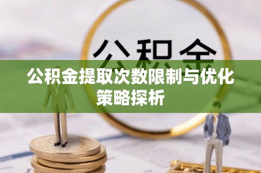 翁源公积金提取次数限制与优化策略探析
