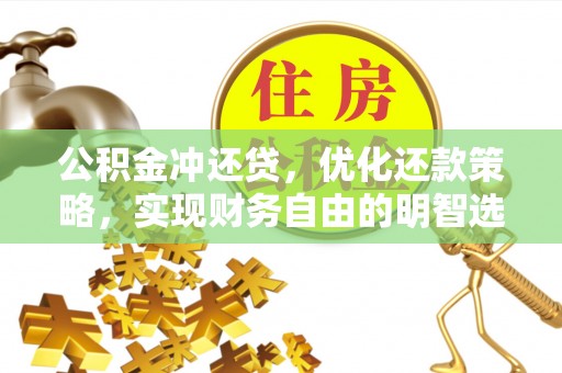 翁源公积金冲还贷，优化还款策略，实现财务自由的明智选择