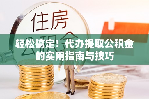 翁源轻松搞定！代办提取公积金的实用指南与技巧
