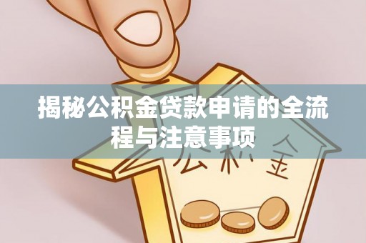 翁源揭秘公积金贷款申请的全流程与注意事项