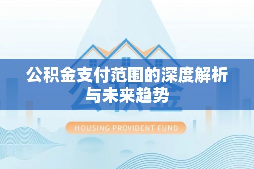 翁源公积金支付范围的深度解析与未来趋势