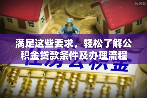 翁源满足这些要求，轻松了解公积金贷款条件及办理流程