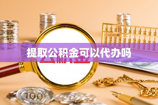 翁源提取公积金可以代办吗