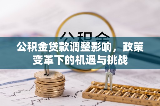 翁源公积金贷款调整影响，政策变革下的机遇与挑战