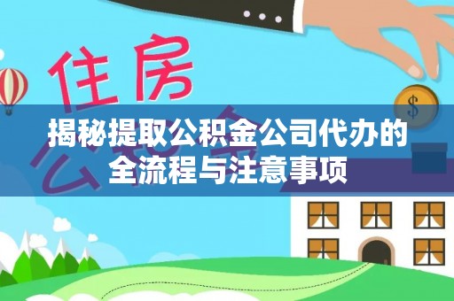 翁源揭秘提取公积金公司代办的全流程与注意事项