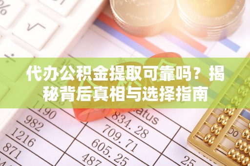 翁源代办公积金提取可靠吗？揭秘背后真相与选择指南