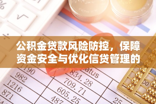 翁源公积金贷款风险防控，保障资金安全与优化信贷管理的关键策略