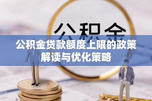 翁源公积金贷款额度上限的政策解读与优化策略