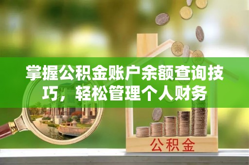 翁源掌握公积金账户余额查询技巧，轻松管理个人财务