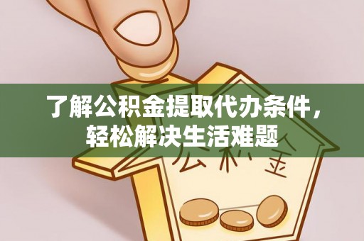 翁源了解公积金提取代办条件，轻松解决生活难题