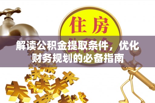 翁源解读公积金提取条件，优化财务规划的必备指南