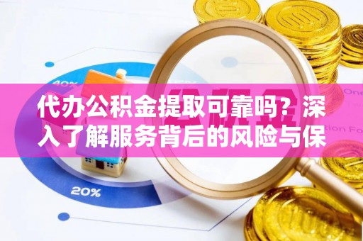 翁源代办公积金提取可靠吗？深入了解服务背后的风险与保障