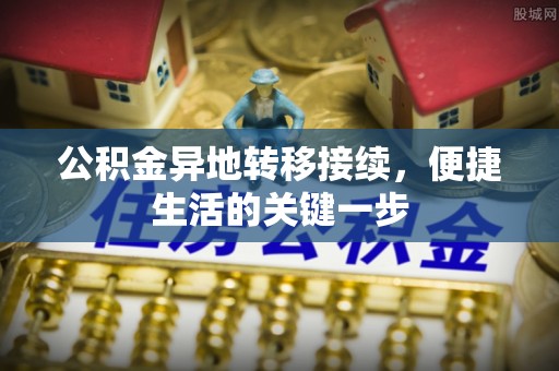 翁源公积金异地转移接续，便捷生活的关键一步