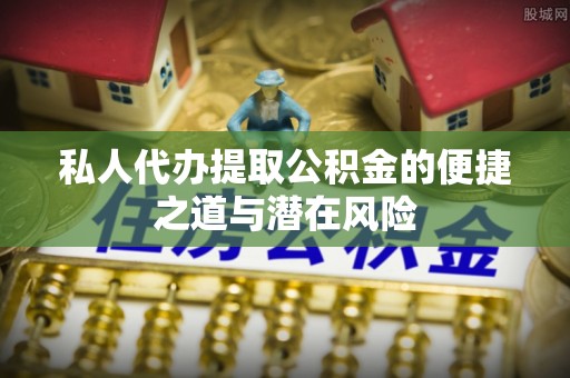 翁源私人代办提取公积金的便捷之道与潜在风险