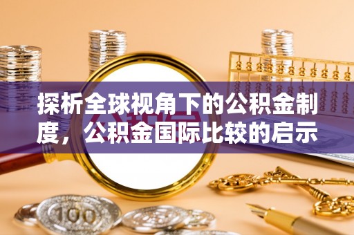 翁源探析全球视角下的公积金制度，公积金国际比较的启示与借鉴