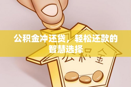翁源公积金冲还贷，轻松还款的智慧选择