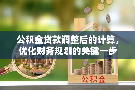 翁源公积金贷款调整后的计算，优化财务规划的关键一步