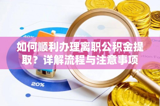 翁源如何顺利办理离职公积金提取？详解流程与注意事项