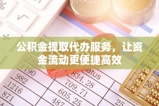 翁源公积金提取代办服务，让资金流动更便捷高效