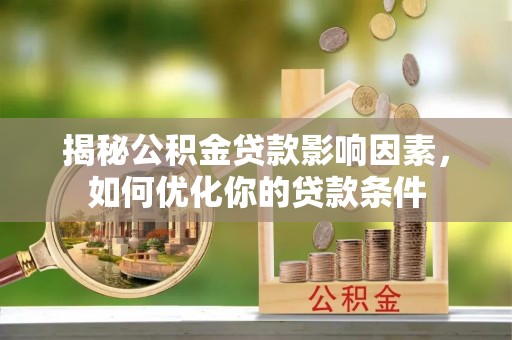 翁源揭秘公积金贷款影响因素，如何优化你的贷款条件