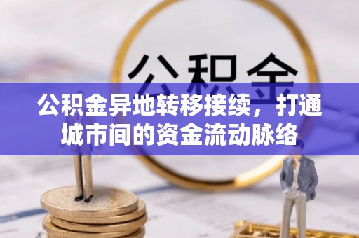 翁源公积金异地转移接续，打通城市间的资金流动脉络