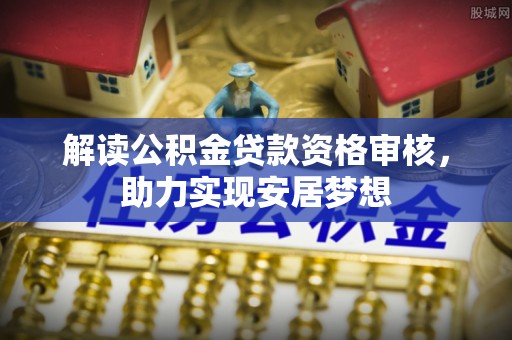 翁源解读公积金贷款资格审核，助力实现安居梦想