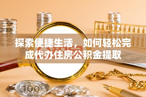 翁源探索便捷生活，如何轻松完成代办住房公积金提取