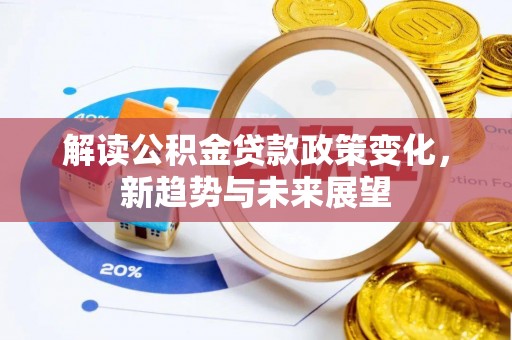 翁源解读公积金贷款政策变化，新趋势与未来展望