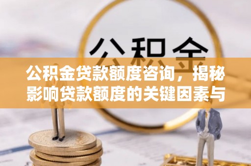 翁源公积金贷款额度咨询，揭秘影响贷款额度的关键因素与实用攻略