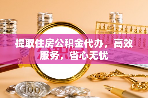翁源提取住房公积金代办，高效服务，省心无忧